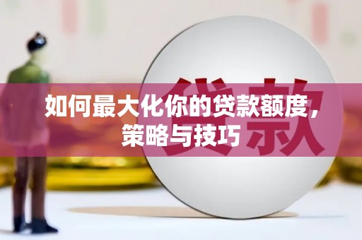 港闸如何最大化你的贷款额度，策略与技巧