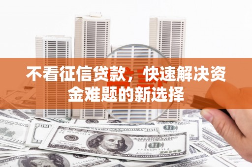 港闸不看征信贷款，快速解决资金难题的新选择