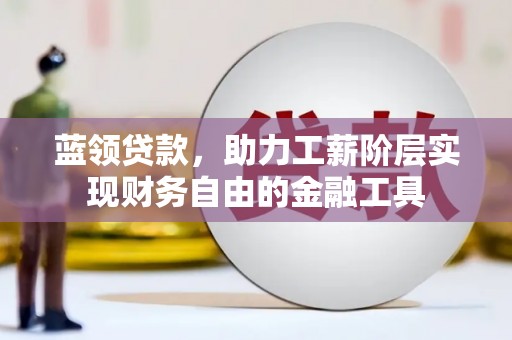 港闸蓝领贷款，助力工薪阶层实现财务自由的金融工具