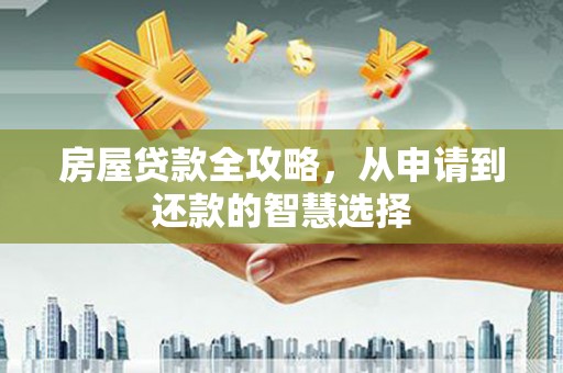 港闸房屋贷款全攻略，从申请到还款的智慧选择