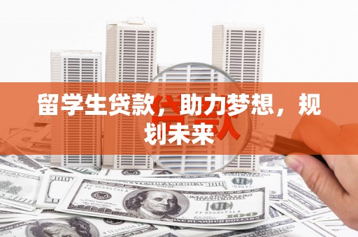 港闸留学生贷款，助力梦想，规划未来
