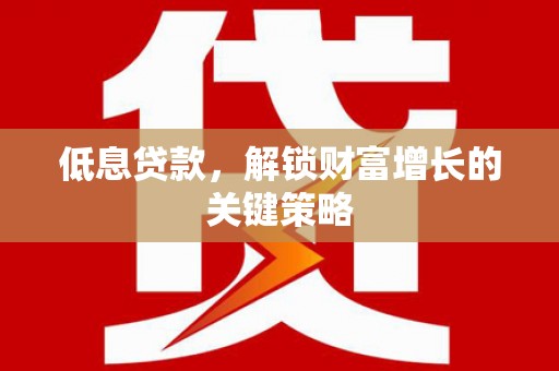 港闸低息贷款，解锁财富增长的关键策略