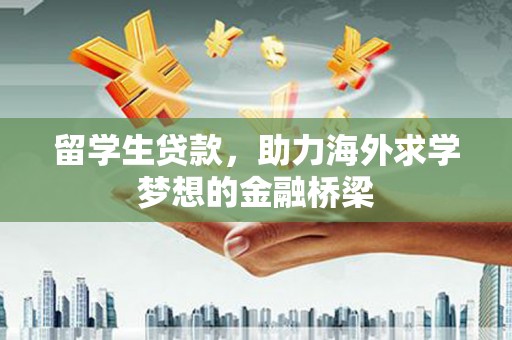 港闸留学生贷款，助力海外求学梦想的金融桥梁