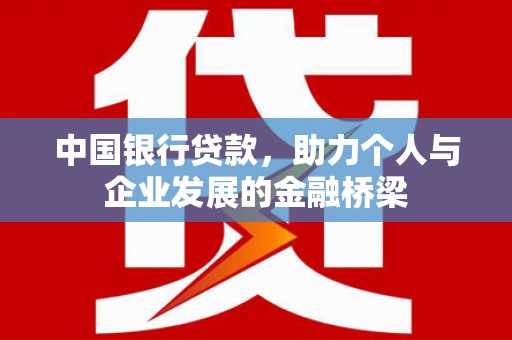 港闸中国银行贷款，助力个人与企业发展的金融桥梁