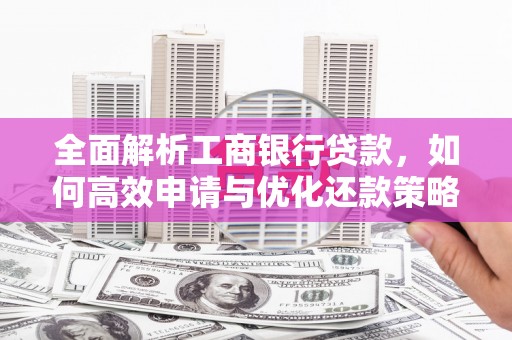 港闸全面解析工商银行贷款，如何高效申请与优化还款策略