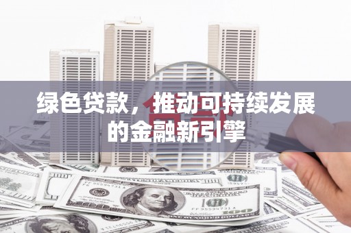 港闸绿色贷款，推动可持续发展的金融新引擎