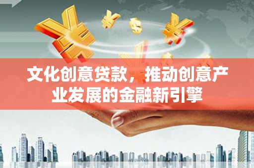 港闸文化创意贷款，推动创意产业发展的金融新引擎