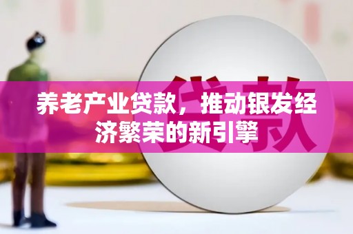 港闸养老产业贷款，推动银发经济繁荣的新引擎