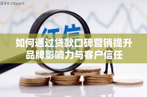 港闸如何通过贷款口碑营销提升品牌影响力与客户信任