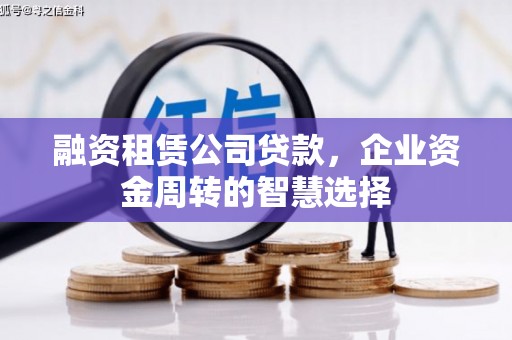 港闸融资租赁公司贷款，企业资金周转的智慧选择