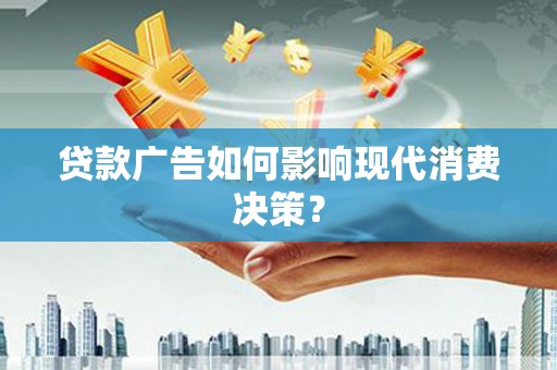 港闸贷款广告如何影响现代消费决策？
