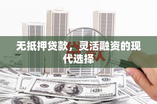 港闸无抵押贷款，灵活融资的现代选择