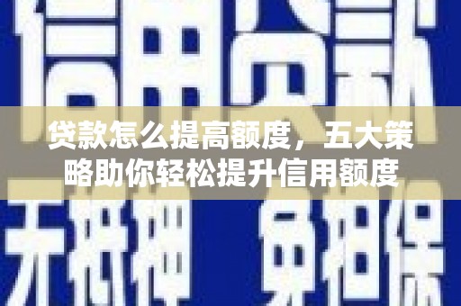 港闸贷款怎么提高额度，五大策略助你轻松提升信用额度