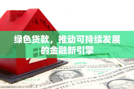港闸绿色贷款，推动可持续发展的金融新引擎