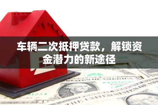 港闸车辆二次抵押贷款，解锁资金潜力的新途径
