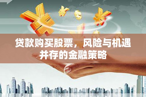 港闸贷款购买股票，风险与机遇并存的金融策略