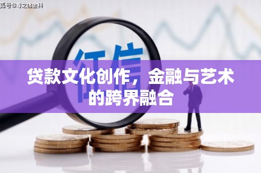 港闸贷款文化创作，金融与艺术的跨界融合