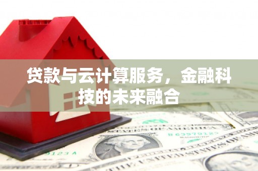 港闸贷款与云计算服务，金融科技的未来融合