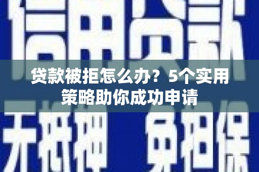 港闸贷款被拒怎么办？5个实用策略助你成功申请
