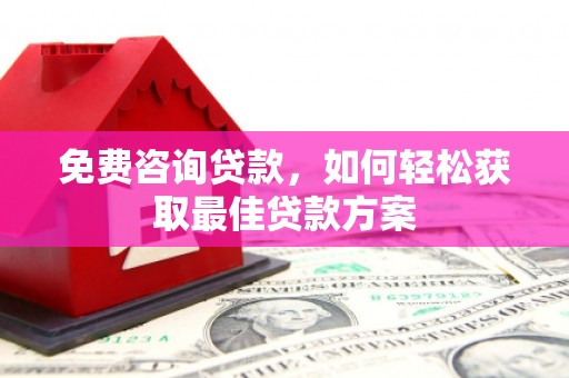 港闸免费咨询贷款，如何轻松获取最佳贷款方案