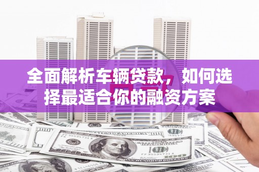 港闸全面解析车辆贷款，如何选择最适合你的融资方案