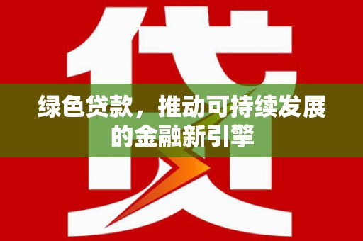 港闸绿色贷款，推动可持续发展的金融新引擎