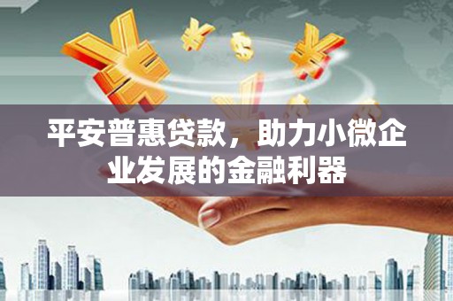 港闸平安普惠贷款，助力小微企业发展的金融利器