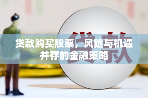 港闸贷款购买股票，风险与机遇并存的金融策略