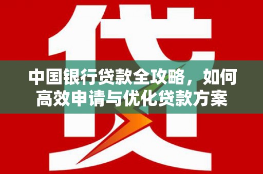 港闸中国银行贷款全攻略，如何高效申请与优化贷款方案