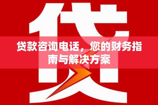 港闸贷款咨询电话，您的财务指南与解决方案