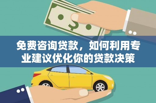 港闸免费咨询贷款，如何利用专业建议优化你的贷款决策