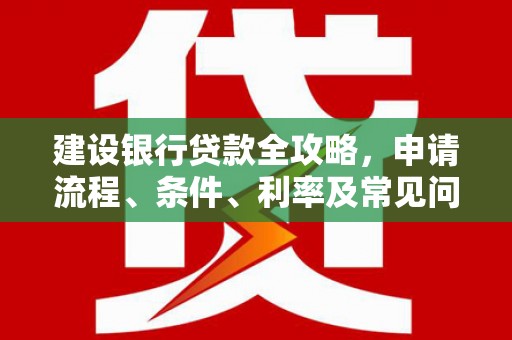 港闸建设银行贷款全攻略，申请流程、条件、利率及常见问题解答