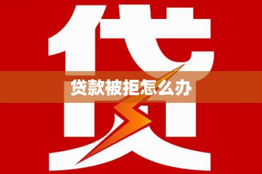 港闸贷款被拒怎么办