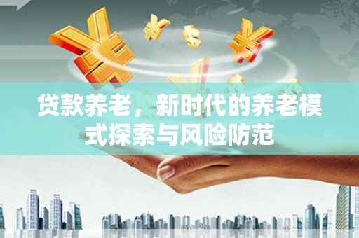 港闸贷款养老，新时代的养老模式探索与风险防范