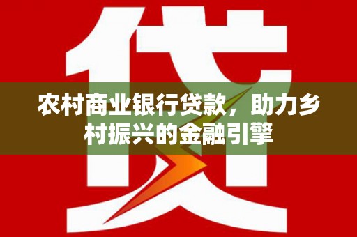 港闸农村商业银行贷款，助力乡村振兴的金融引擎
