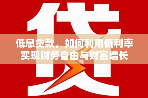 港闸低息贷款，如何利用低利率实现财务自由与财富增长