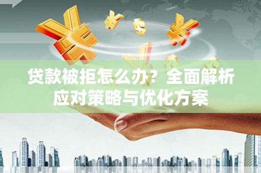 港闸贷款被拒怎么办？全面解析应对策略与优化方案
